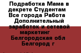 Подработка/Мама в декрете/Студентам - Все города Работа » Дополнительный заработок и сетевой маркетинг   . Белгородская обл.,Белгород г.